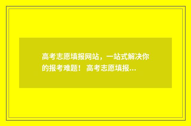 高考志愿填报网站，一站式解决你的报考难题！ 高考志愿填报专家