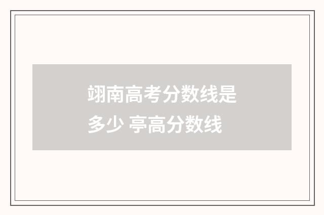 翊南高考分数线是多少 亭高分数线