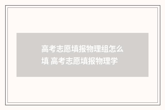 高考志愿填报物理组怎么填 高考志愿填报物理学