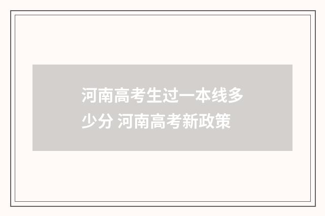 河南高考生过一本线多少分 河南高考新政策