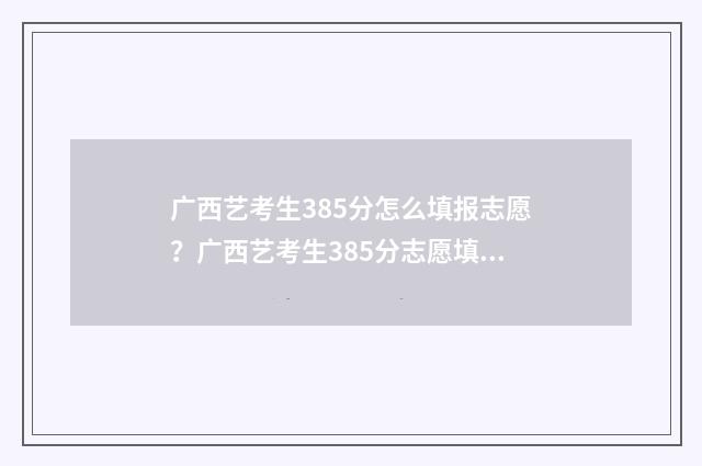广西艺考生385分怎么填报志愿？广西艺考生385分志愿填报指南 广西艺考最高分