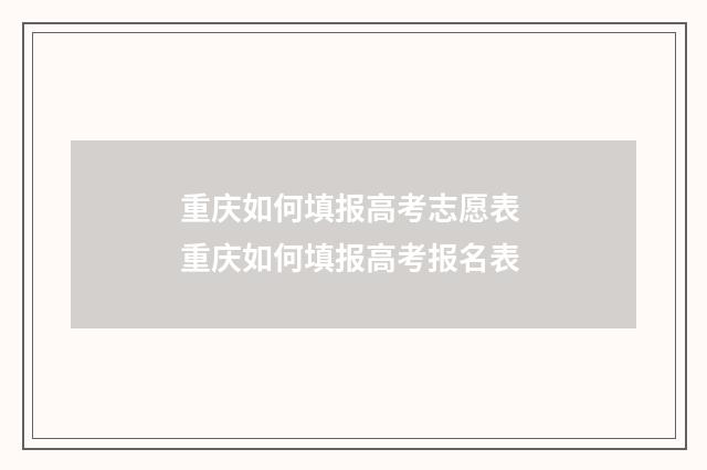重庆如何填报高考志愿表 重庆如何填报高考报名表