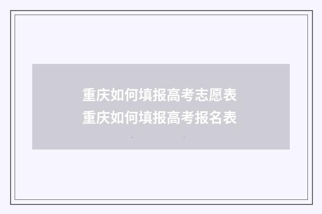 重庆如何填报高考志愿表 重庆如何填报高考报名表