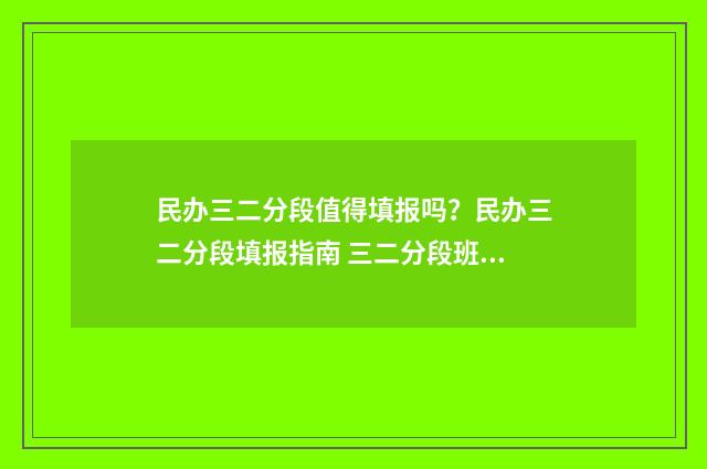 民办三二分段值得填报吗？民办三二分段填报指南 三二分段班跟普通班有什么区别