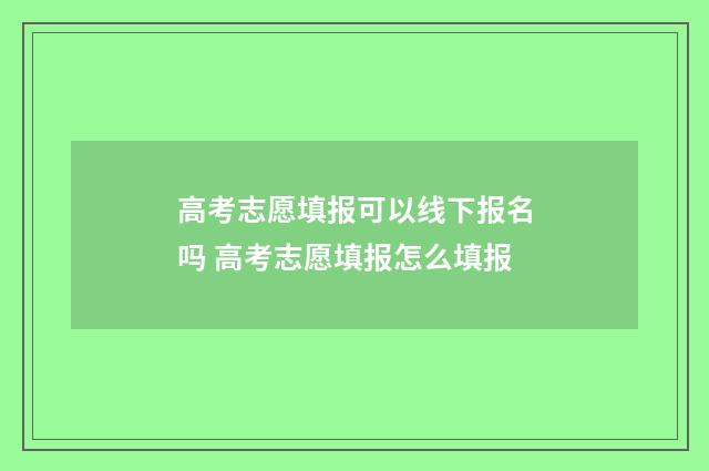高考志愿填报可以线下报名吗 高考志愿填报怎么填报