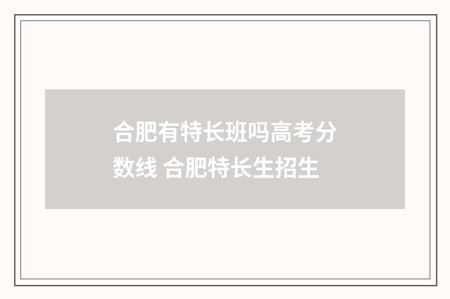 合肥有特长班吗高考分数线 合肥特长生招生