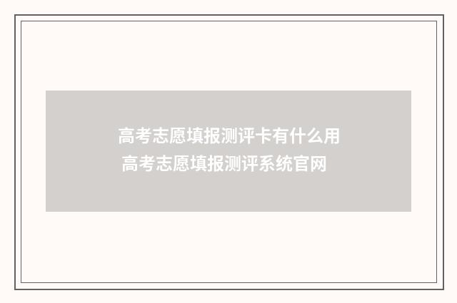 高考志愿填报测评卡有什么用 高考志愿填报测评系统官网