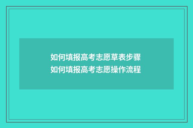 如何填报高考志愿草表步骤 如何填报高考志愿操作流程