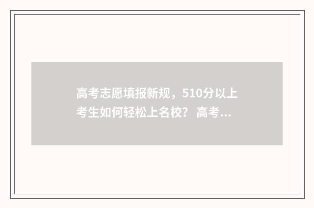 高考志愿填报新规，510分以上考生如何轻松上名校？ 高考志愿填报新优设计是什么