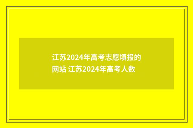 江苏2024年高考志愿填报的网站 江苏2024年高考人数