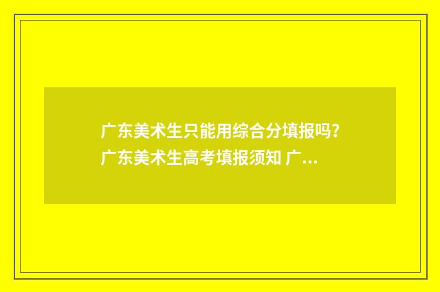 广东美术生只能用综合分填报吗？广东美术生高考填报须知 广东美术生只能选文科吗