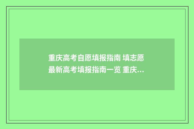重庆高考自愿填报指南 填志愿 最新高考填报指南一览 重庆高考自愿填报辅助系统