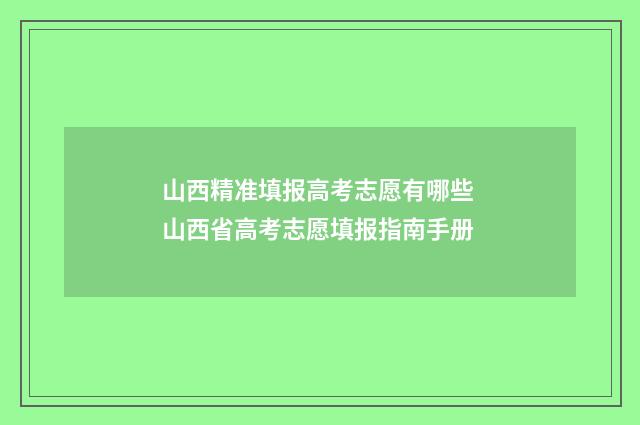 山西精准填报高考志愿有哪些 山西省高考志愿填报指南手册