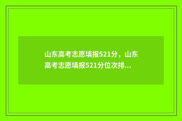 山东高考志愿填报521分，山东高考志愿填报521分位次排名 山东高考志愿填报方式
