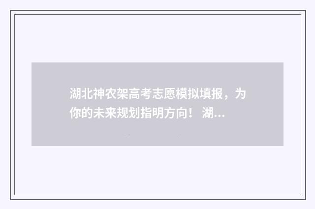 湖北神农架高考志愿模拟填报，为你的未来规划指明方向！ 湖北神农架高考免门票审核