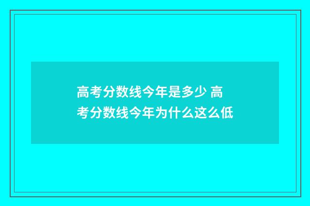 高考分数线今年是多少 高考分数线今年为什么这么低