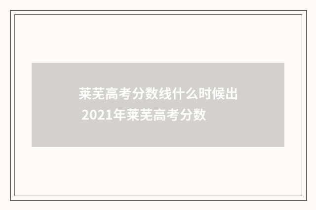莱芜高考分数线什么时候出 2021年莱芜高考分数
