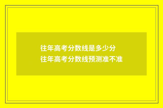 往年高考分数线是多少分 往年高考分数线预测准不准
