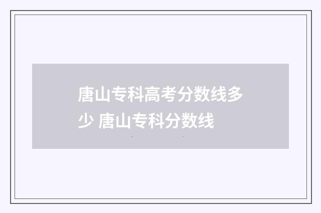 唐山专科高考分数线多少 唐山专科分数线