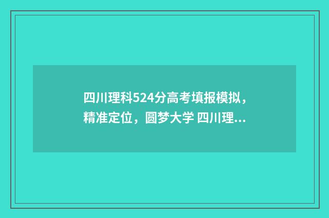 四川理科524分高考填报模拟，精准定位，圆梦大学 四川理科582分