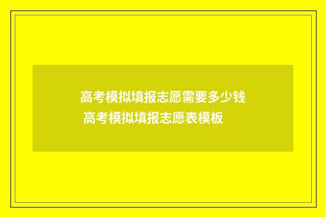 高考模拟填报志愿需要多少钱 高考模拟填报志愿表模板