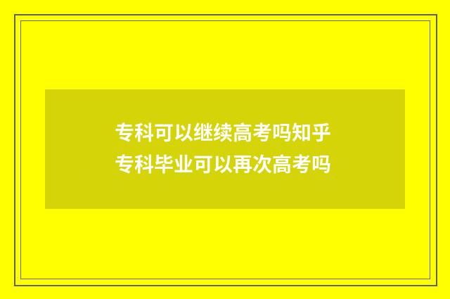 专科可以继续高考吗知乎 专科毕业可以再次高考吗