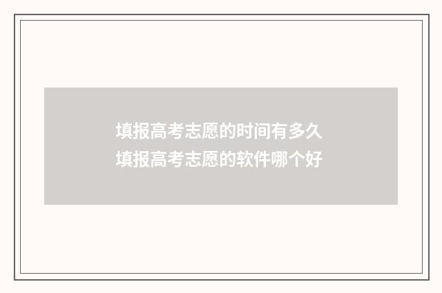 填报高考志愿的时间有多久 填报高考志愿的软件哪个好