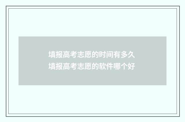 填报高考志愿的时间有多久 填报高考志愿的软件哪个好