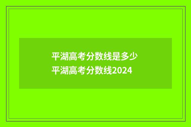 平湖高考分数线是多少 平湖高考分数线2024