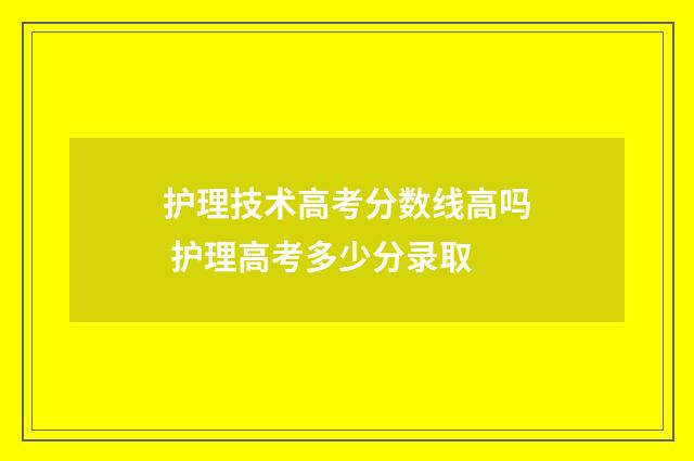 护理技术高考分数线高吗 护理高考多少分录取