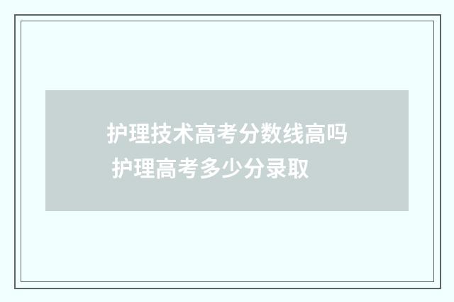 护理技术高考分数线高吗 护理高考多少分录取