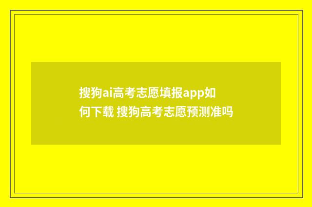 搜狗ai高考志愿填报app如何下载 搜狗高考志愿预测准吗