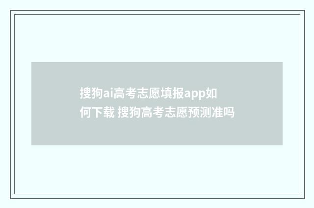搜狗ai高考志愿填报app如何下载 搜狗高考志愿预测准吗