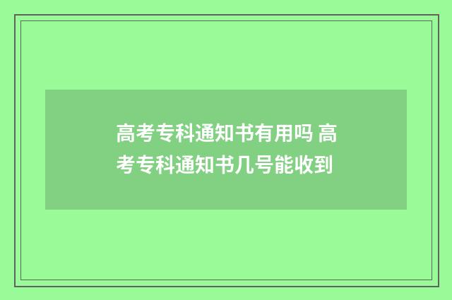 高考专科通知书有用吗 高考专科通知书几号能收到