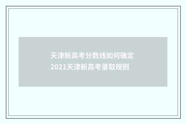 天津新高考分数线如何确定 2021天津新高考录取规则