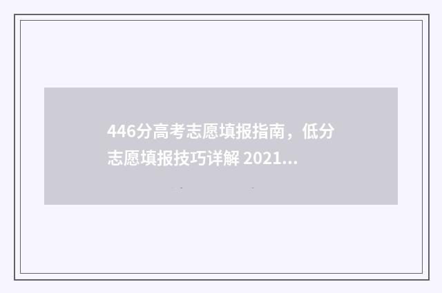 446分高考志愿填报指南，低分志愿填报技巧详解 2021高考分数446能上什么大学