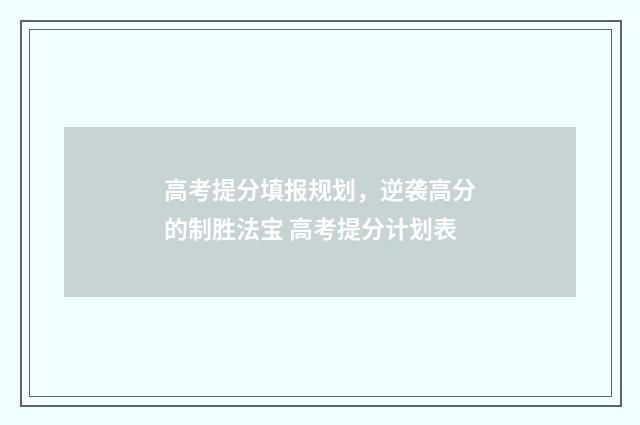 高考提分填报规划，逆袭高分的制胜法宝 高考提分计划表
