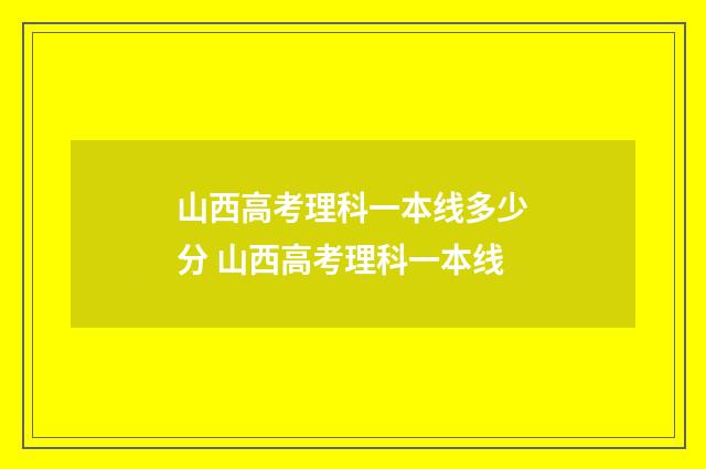 山西高考理科一本线多少分 山西高考理科一本线