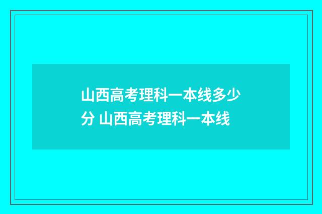 山西高考理科一本线多少分 山西高考理科一本线