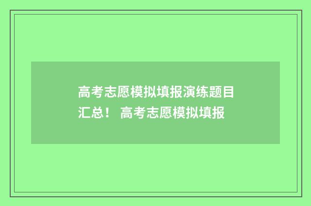 高考志愿模拟填报演练题目汇总！ 高考志愿模拟填报