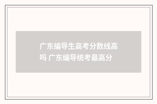 广东编导生高考分数线高吗 广东编导统考最高分