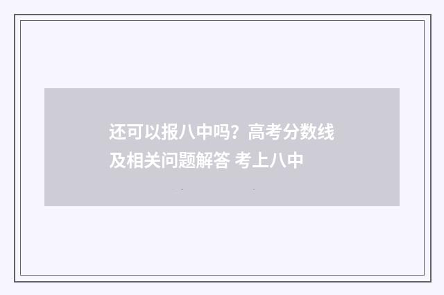 还可以报八中吗？高考分数线及相关问题解答 考上八中