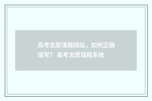高考志愿填报网站，如何正确填写？ 高考志愿填报系统