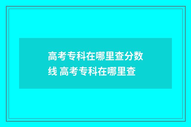 高考专科在哪里查分数线 高考专科在哪里查