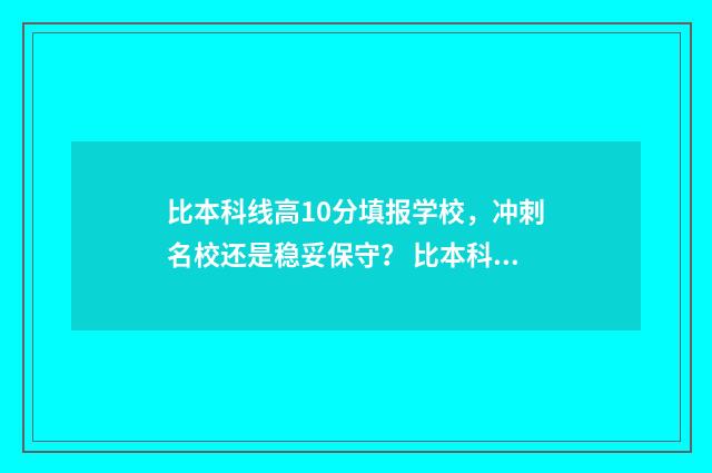 比本科线高10分填报学校，冲刺名校还是稳妥保守？ 比本科线高10分能上二本吗