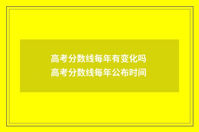 高考分数线每年有变化吗 高考分数线每年公布时间