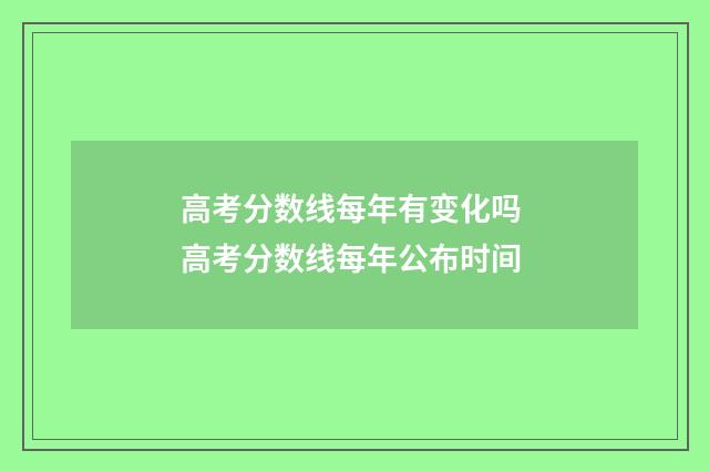 高考分数线每年有变化吗 高考分数线每年公布时间