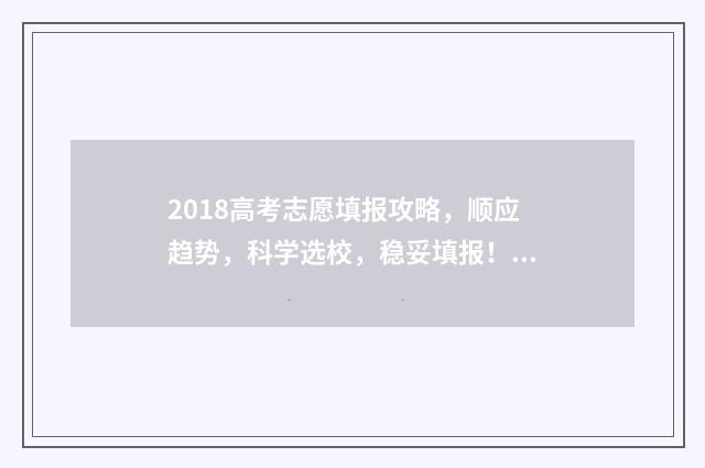 2018高考志愿填报攻略，顺应趋势，科学选校，稳妥填报！ 2018高考志愿填报