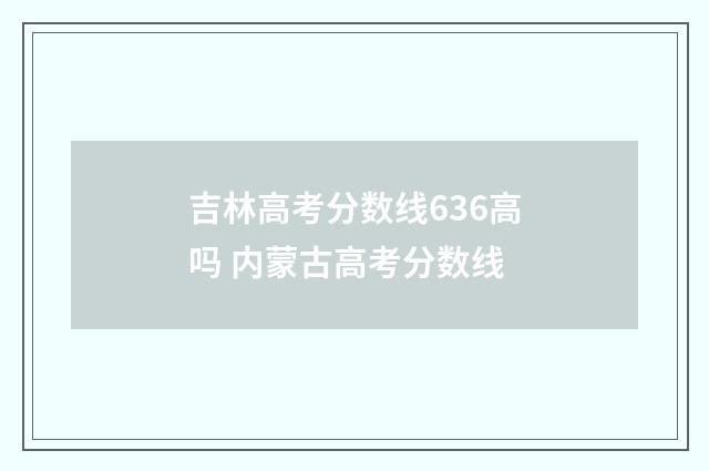 吉林高考分数线636高吗 内蒙古高考分数线