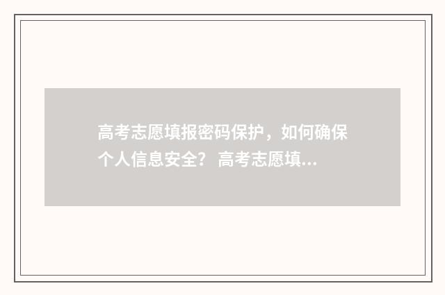 高考志愿填报密码保护，如何确保个人信息安全？ 高考志愿填报密码忘记怎么找回